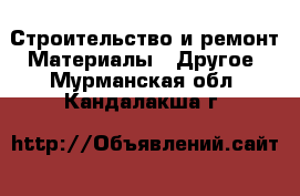 Строительство и ремонт Материалы - Другое. Мурманская обл.,Кандалакша г.